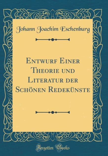 Entwurf Einer Theorie und Literatur der Schönen Redekünste (Classic Reprint) by Johann Joachim Eschenburg