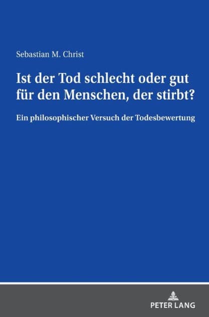 Ist der Tod schlecht oder gut fuer den Menschen, der stirbt?: Ein philosophischer Versuch der Todesbewertung by Sebastian Christ