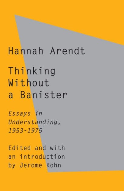 Thinking Without a Banister: Essays in Understanding, 1953-1975 by Hannah Arendt