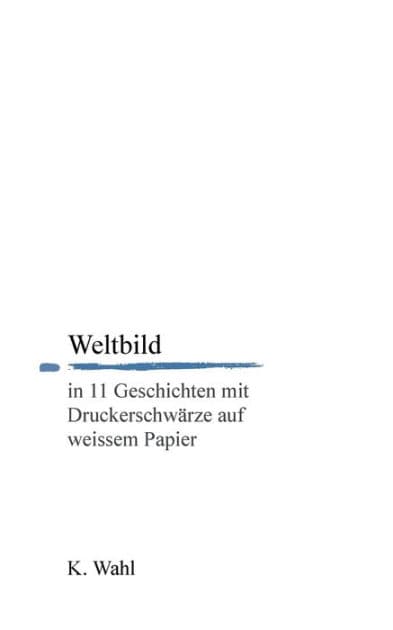 Weltbild: in 11 Geschichten mit Druckerschwärze auf weissem Papier by K Wahl