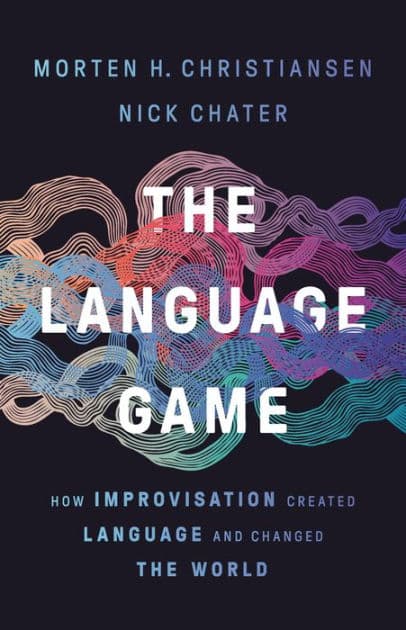 The Language Game: How Improvisation Created Language and Changed the World by Morten H. Christiansen