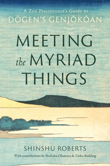 Meeting the Myriad Things: A Zen Practitioner's Guide to Dogen's Genjokoan by Shinshu Roberts