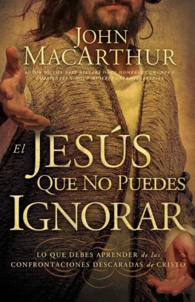 El Jesús que no puedes ignorar: Lo que debes aprender de las confrontaciones descaradas de Cristo by John MacArthur