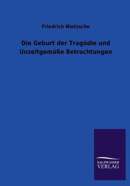 Die Geburt der Tragï¿½die und Unzeitgemï¿½ï¿½e Betrachtungen by Friedrich Wilhelm Nietzsche