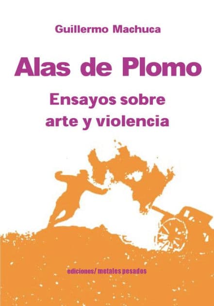 Alas de plomo: Ensayos sobre arte y violencia by Guillermo Machuca