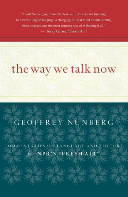 The Way We Talk Now: Commentaries on Language and Culture from NPR's Fresh Air by Geoffrey Nunberg