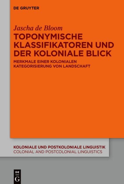 Toponymische Klassifikatoren und der koloniale Blick: Merkmale einer kolonialen Kategorisierung von Landschaft by Jascha de Bloom