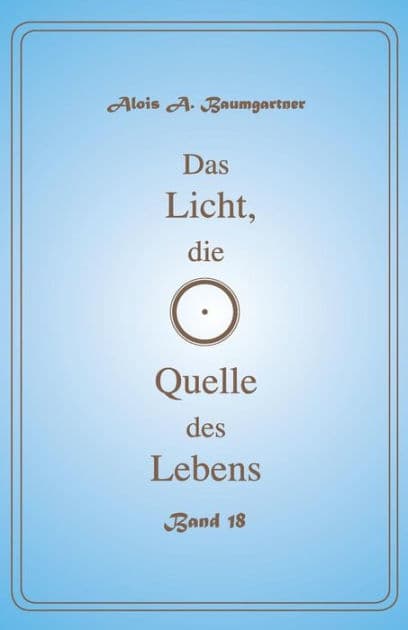 Das Licht, die Quelle des Lebens - Band 18 by Alois a Baumgartner