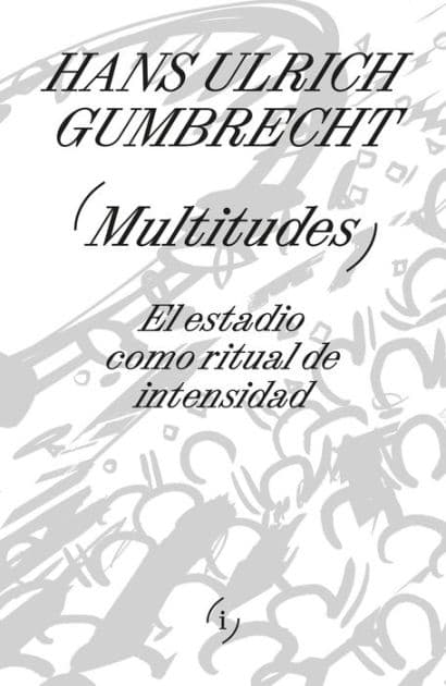 Multitudes: El estadio como ritual de intensidad by Hans Ulrich Gumbrecht