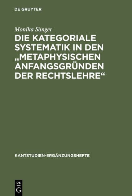 Die kategoriale Systematik in den "metaphysischen Anfangsgründen der Rechtslehre": Ein Beitrag zur Methodenlehre Kants by Monika Sänger