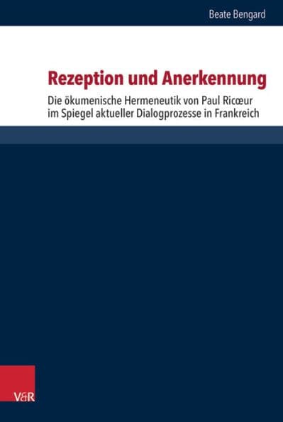 Rezeption und Anerkennung: Die okumenische Hermeneutik von Paul Ricoeur im Spiegel aktueller Dialogprozesse in Frankreich by Beate Bengard