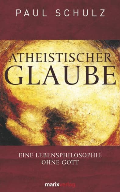Atheistischer Glaube: Eine Lebensphilosophie ohne Gott by Paul Schulz