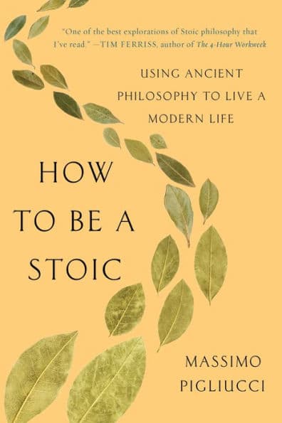 How to Be a Stoic: Using Ancient Philosophy to Live a Modern Life by Massimo Pigliucci