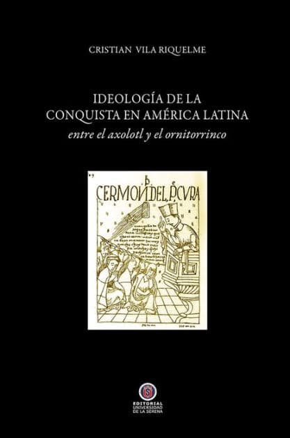 Ideología de la conquista en América Latina: entre el axolotl y el ornitorrinco by Cristián Vila