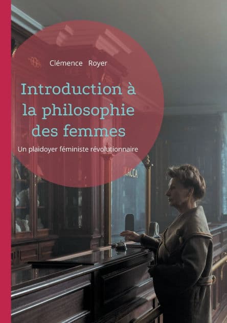 Introduction ï¿½ la philosophie des femmes: Un plaidoyer fï¿½ministe rï¿½volutionnaire by Clïmence Royer
