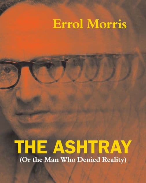 The Ashtray: (Or the Man Who Denied Reality) by Errol Morris