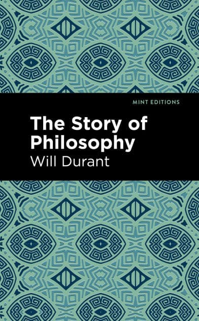 The Story of Philosophy: The Lives and Opinions of the Greater Philosophers by Will Durant