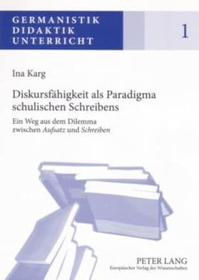 Diskursfaehigkeit als Paradigma schulischen Schreibens: Ein Weg aus dem Dilemma zwischen «Aufsatz» und «Schreiben» by Ina Karg