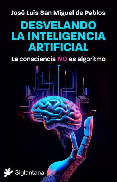 Desvelando la inteligencia artificial: La consciencia NO es algoritmo by José Luís