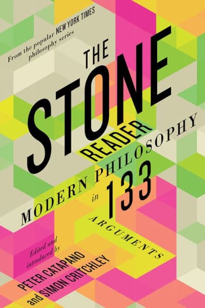 The Stone Reader: Modern Philosophy in 133 Arguments by Peter Catapano
