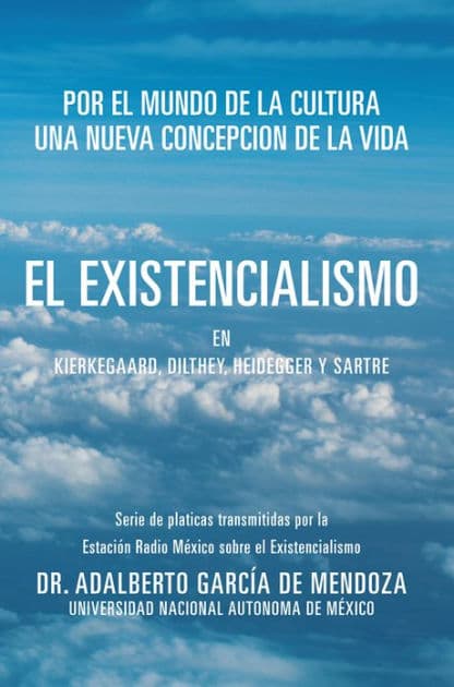 EL EXISTENCIALISMO EN KIERKEGAARD, DILTHEY, HEIDEGGER Y SARTRE by DR. ADALBERTO GARCÃ?A DE MENDOZA