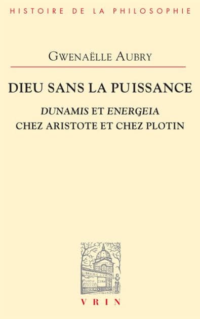 Dieu sans la puissance: Dunamis et Energeia chez Aristote et Plotin by Gwenaëlle Aubry