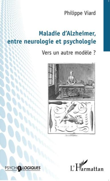 Maladie d'Alzheimer, entre neurologie et psychologie: Vers un autre modèle ? by Philippe Viard