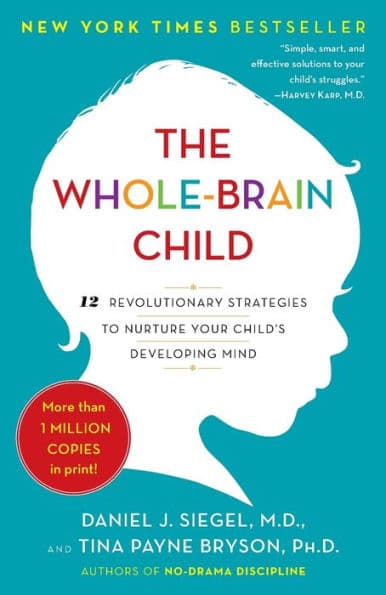 The Whole-Brain Child: 12 Revolutionary Strategies to Nurture Your Child's Developing Mind by Daniel J. Siegel M.D.