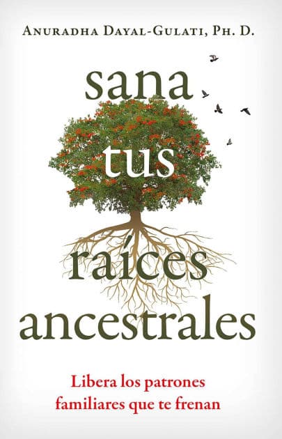 Sana tus raíces ancestrales: Libera los patrones familiares que te frenan by Anuradha Dayal-Gulati