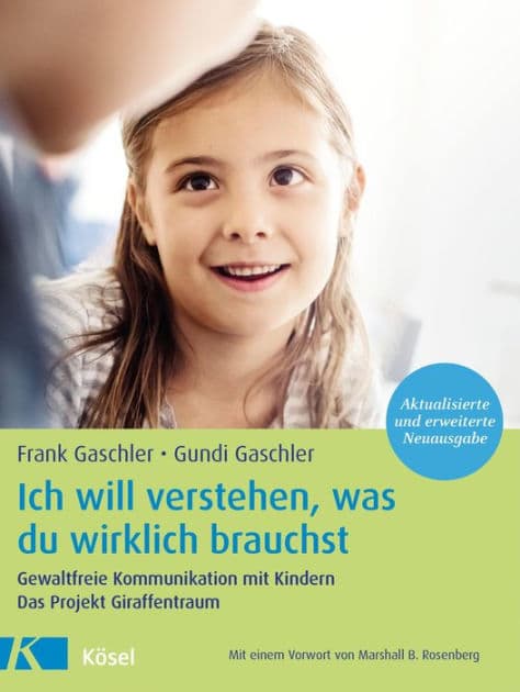Ich will verstehen, was du wirklich brauchst: Gewaltfreie Kommunikation mit Kindern. Das Projekt Giraffentraum - Mit einem Vorwort von Marshall B. Rosenberg - Aktualisierte und erweiterte Neuausgabe by Frank Gaschler