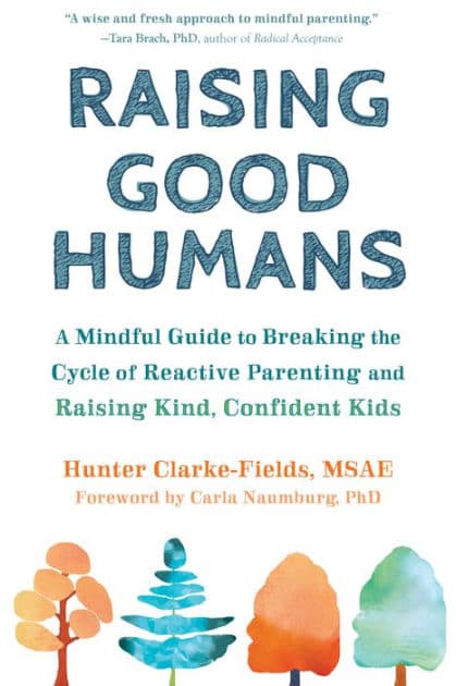 Raising Good Humans: A Mindful Guide to Breaking the Cycle of Reactive Parenting and Raising Kind, Confident Kids by Hunter Clarke-Fields MSAE