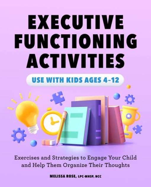 Executive Functioning Activities: Exercises and Strategies to Engage Your Child and Help Them Organize Their Thoughts by Melissa Rose LPC-MHSP