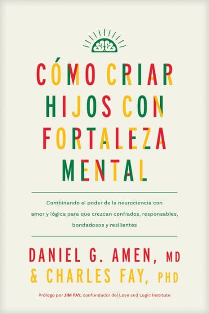 Cómo criar hijos con fortaleza mental: Combinando el poder de la neurociencia con amor y lógica para que crezcan confiados, responsables, bondadosos y resilientes by MD Amen