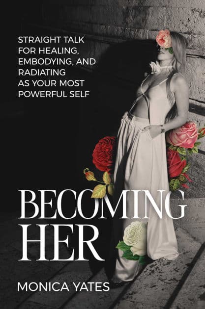 Becoming HER: Straight Talk for Healing, Embodying, and Radiating as Your Most Powerful Self by Monica Yates