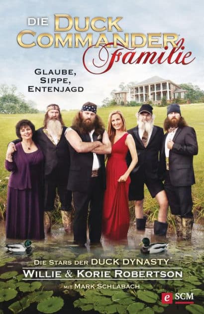 Die Duck Commander Familie: Glaube, Sippe, Entenjagd. Die Stars der Duck Dynasty by Willie Robertson
