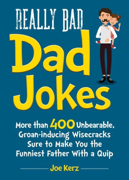 Really Bad Dad Jokes: More Than 400 Unbearable Groan-Inducing Wisecracks Sure to Make You the Funniest Father With a Quip by Joe Kerz