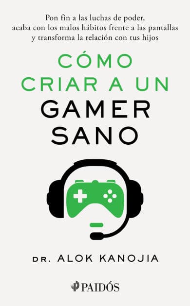 Cómo criar a un gamer sano: Pon fin a las luchas de poder, acaba con los malos hábitos frente a las pantallas y transforma la relación con tus hijos / How to Raise a Healthy Gamer by Alok Kanojia MD