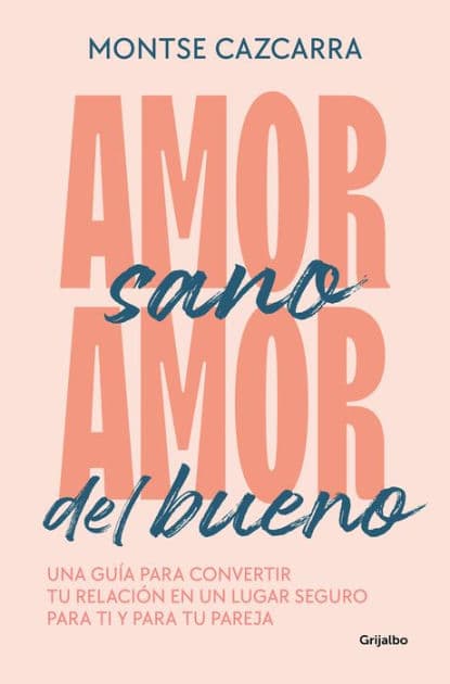Amor sano, amor del bueno: Una guía para convertir tu relación en un lugar segur o para ti y para tu pareja / Healthy Love, Good Love. A Guide by MONTSE CAZCARRA