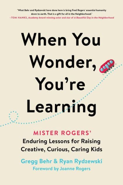 When You Wonder, You're Learning: Mister Rogers' Enduring Lessons for Raising Creative, Curious, Caring Kids by Gregg Behr