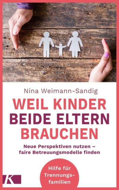 Weil Kinder beide Eltern brauchen: Neue Perspektiven nutzen - faire Betreuungsmodelle finden - Hilfe für Trennungsfamilien by Nina Weimann-Sandig