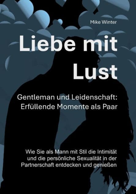 Liebe mit Lust - Gentleman und Leidenschaft: Erfüllende Momente als Paar:Wie Sie als Mann mit Stil die Intimität und die persönliche Sexualität in der Partnerschaft entdecken und genießen by Mike Winter