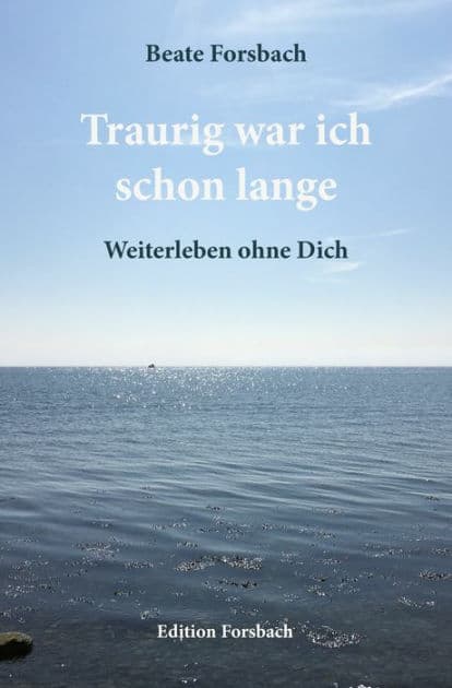 Traurig war ich schon lange: Weiterleben ohne Dich by Beate Forsbach