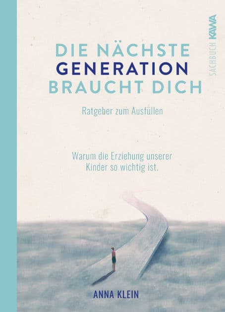 Die nächste Generation braucht dich: Warum die Erziehung unserer Kinder so wichtig ist. Ratgeber zum Ausfüllen. by Anna Klein