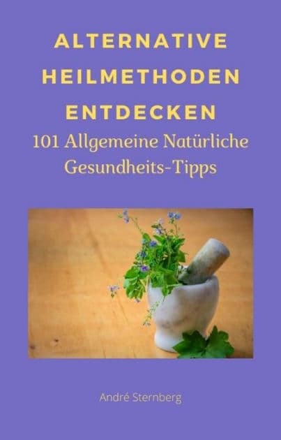 Alternative Heilmethoden entdecken: 101 Allgemeine Natürliche Gesundheits-Tipps by Andre Sternberg