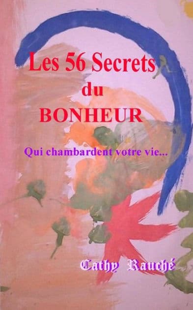 Les 56 Secrets du BONHEUR: Qui chambardent votre vie by RauchÃÂÂ Cathy