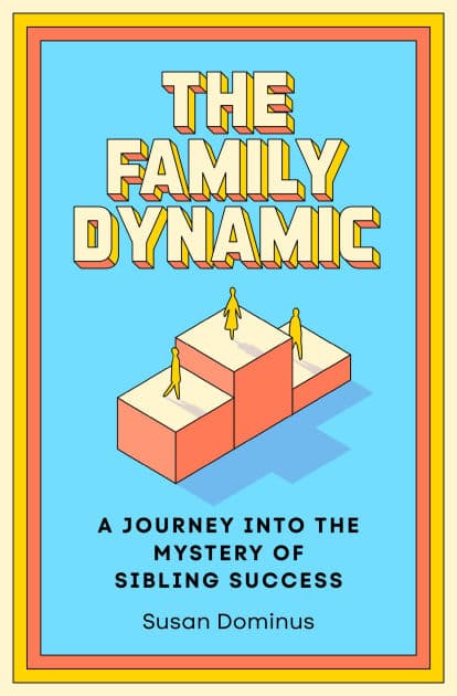 The Family Dynamic: A Journey into the Mystery of Sibling Success by Susan Dominus