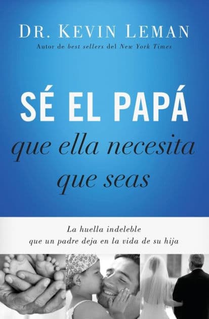Sé el papá que ella necesita que seas: La huella indeleble que un padre deja en la vida de su hija by Kevin Leman