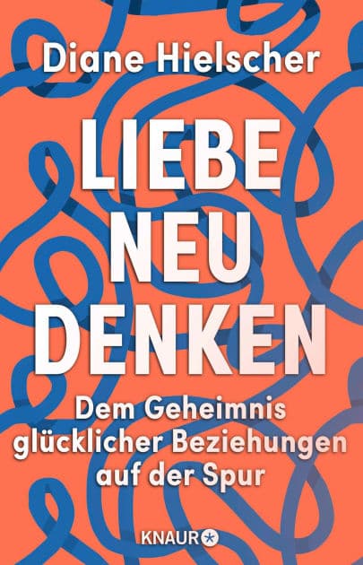 Liebe neu denken: Dem Geheimnis glücklicher Beziehungen auf der Spur Von der Moderatorin des Audible-Podcasts »Kopf über Herz« by Diane Hielscher