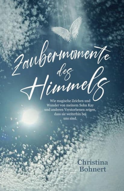 Zaubermomente des Himmels: Wie magische Zeichen und Wunder von meinem Sohn Kay und anderen Verstorbenen zeigen, dass sie weiterhin bei uns sind by Christina Bohnert