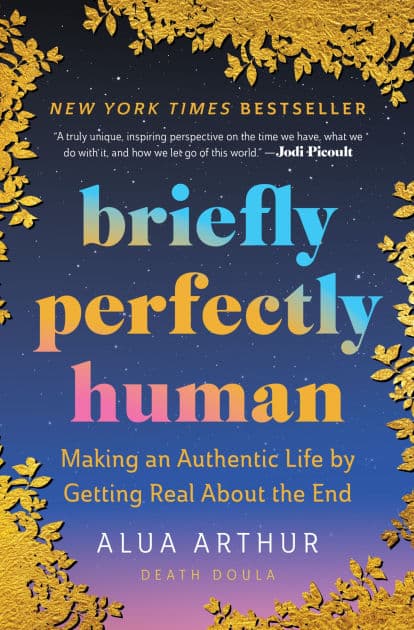 Briefly Perfectly Human: Making an Authentic Life by Getting Real About the End by Alua Arthur